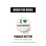A white pinback button that reads I LOVE GARDENING, with love being represented by a green heart. Badge is on a white backing card that reads the brand name WORD FOR WORD at the top, and Pinback Button below in black, with tagline: What We Really Love