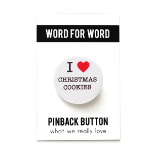 Round, white pinback button that says I LOVE CHRISTMAS COOKIES in classic black text with "love" being represented by a red heart. Button is on a WORD FOR WORD branded backing card.