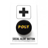 Round black pinback button that reads POLY in yellow, blue & pink overlapping san serif fonts. Pinback button is on Social Alert Button Backing Card. Polyamorous pin