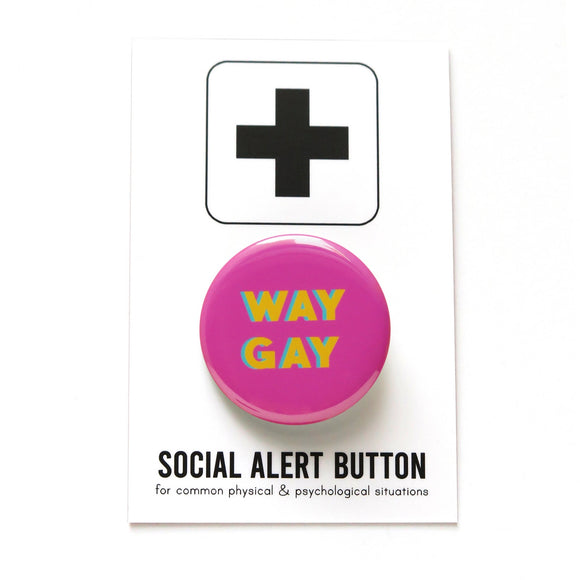 Round pinback button with bright magenta pink background which reads WAY GAY in a golden yellow, with a teal back shadow, in a san serif font.  On a white backing card, black plus sign at the top. Below reads: Social Alert Button, with tiny text beneath it which says, for common physical & psychological situations