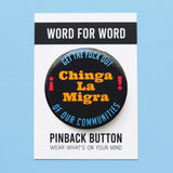 A round black pinback button that reads CHINGA LA MIGRA in goldenrod text And Get The Fuck Out, Of Our Communities in blue text rounded at the top and bottom of the button.  Badge is on a Word For Word branded backing card that reads Pinback Button, Wear Whats On Your Mind