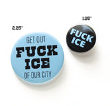 A round light blue pinback button that reads FUCK ICE in thick black text, and GET OUT OF OUR CITY in thinner black text, above & below, next to a small black pinback button that reads FUCK ICE in light blue chunky text.