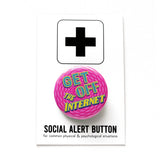 A round pink pinback button with a circular background pattern t that reads GET OFF THE INTERNET in yellow & teal text. Button is pinned to a Social Alert Button backing card.