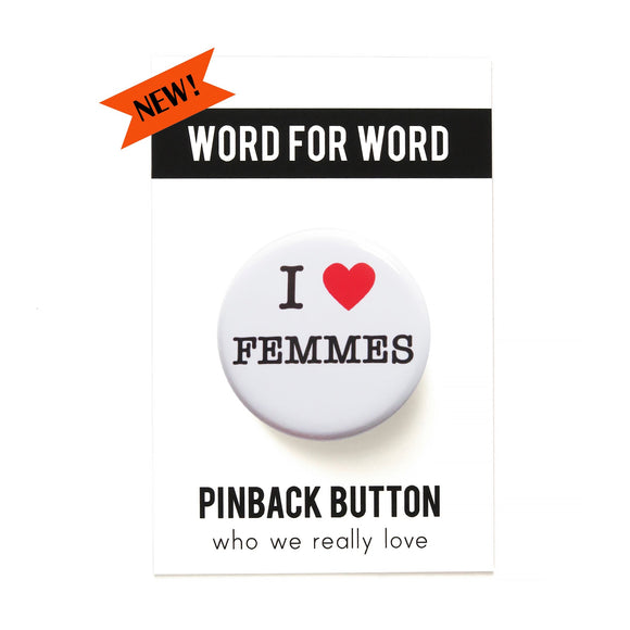 A round white pinback button that reads I LOVE FEMMES in a black serif font, the love being indicated by a red heart. Button is on a Word For Word branded card, reading Pinback Button, Who We Really Love.