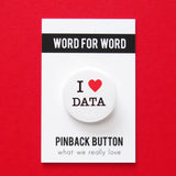 A round white button that reads I LOVE DATA with love being a red heart. On a Word For Word branded backing card, What We Really Love.