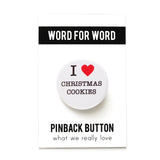 Round, white pinback button that says I LOVE CHRISTMAS COOKIES in classic black text with "love" being represented by a red heart. Button is on a WORD FOR WORD branded backing card.