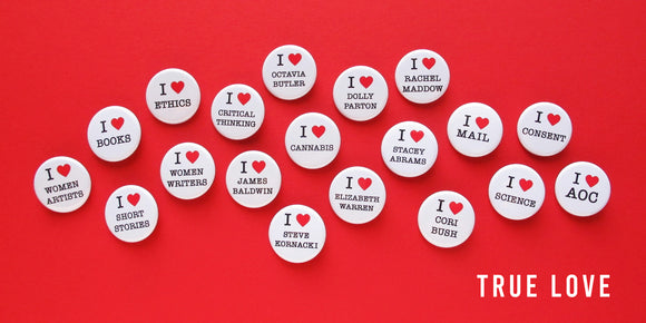 19 I love buttons.  Women Artists, Books, Short Stories, Ethics, Women Artist, Critical Thinking, Octavia Butler, Dolly Parton, Rachel Maddow, Cannabis,  James Baldwin, Steve Kornacki, Elizabeth Warren, Stacey Abrams, Mail, Consent, Cori Bush, Science,AOC