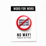 A round white button that reads NO SURVEILLANCE 3 times stacked,  in black text with a red circle and slash to indicate being against Surveillance. Badge is on a WORD FOR WORD branded backing card that reads NO WAY! Pinback Button