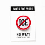 ICE in strong black text with a red circle and slash around it, to indicate being against ICE. Badge is on a WORD FOR WORD branded backing card that reads NO WAY! Pinback Buttons