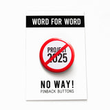 A round white button that reads NO PROJECT 2025 in black text with a red circle and slash to indicate being against billionaires. Badge is on a WORD FOR WORD branded backing card that reads NO WAY! Pinback Buttons