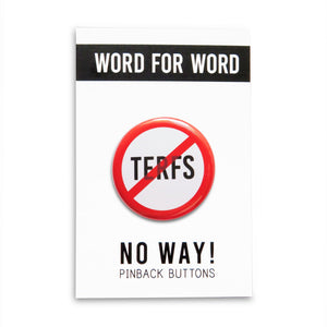 A round white button that reads NO TERFS in black text with a red circle and slash to indicate being against TERFS or against Trans Exclusionary Radical Feminists aka anti-trans feminists. Badge is held in a white hand.