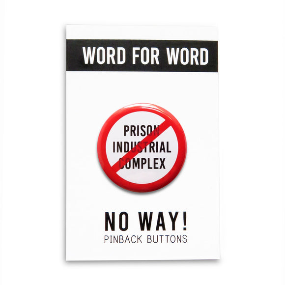 A round white button that reads NO PRISON INDUSTRIAL COMPLEX in black text with a red circle and slash to indicate being against the prison industrial complex. Badge is on a WORD FOR WORD branded backing card that reads NO WAY! Pinback Buttons