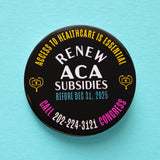 A round black 2.25" pinback button with white, yellow, pink & scrubs green text that reads RENEW ACA SUBSIDIES in the center. Access To Healthcare is Essential curved at the top in yellow text, Call Congress at the bottom, and Before Dec 31, 2025. Badge is on a mint green background.