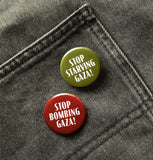 Two round pinback buttons to end the occupation of Palestine. The top one is olive green and reads STOP STARVING GAZA! in white text. The bottom button is burgundy red and reads STOP BOMBING GAZA! in white text. Buttons are pinned to a black denim pocket.
