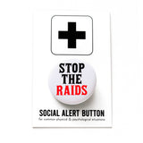 Round white pinback button that reads: STOP THE RAIDS in black & red text. The button is pinned to a Social Alert Button backing card.