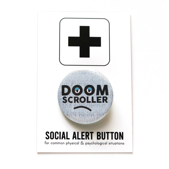Shiny round pinback button with a pale blue background of faded layered text, with thick black letters that say DOOM SCROLLER, the O's have half lidded eyes, and there's a subtle frown line drown underneath. Button is on a white backing card that reads Social Alert Button on the bottom, with a large plus sign at the top.