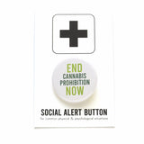 A circular white pinback button that reads End Cannabis Prohibition Now, End and Now are in a light green, and Cannabis Prohibition is a dark green.  The button is on a white backing card with a plus sign at the top, at the bottom reading, Social Alert Button. 