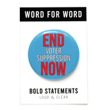 Round 3" pinback button that says END VOTER SUPPRESSION NOW.  The word End is in red text, Voter Suppression is in smaller white text, and Now is in red text.  The text is on a light blue background. Button is on a backing post card that reads WORD FOR WORD in a B&W band at the top and Bold Statements, Loud & Clear on the bottom