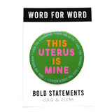  Big 3 inch shiny olive green pinback button with bright orange and hot pink chunky san serif text that reads: This Uterus is Mine. Smaller text in a light blue runs in a circle around the permitter that says Fuck You Alito, Fuck You Thomas, Fuck you Coney-Barrett, Fuck you Gorsuch, Fuck you Kavanaugh