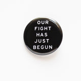 OUR FIGHT HAS JUST BEGUN <br> Pinback Button