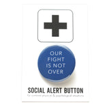 Round pinback button that says OUR FIGHT IS NOT OVER. White text on a royal blue background. Button is pinned to a white Social Alert Button backing card with a black plus sign at the top.
