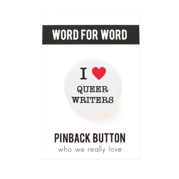 Round white pinback button with a bright read heart that reads I HEART QUEER WRITERS in class black type. Button is on a white backing card, with a black band at the top with WORD FOR WORD in white text. Below reads: PINBACK BUTTON, Who We Really Love.