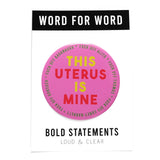 Big 3-inch shiny deep pink pinback button with bright yellow and red chunky san serif text that reads: This Uterus is Mine. Smaller text in a green runs in a circle around the permitter that says Fuck Off Alito, Fuck Off Thomas, Fuck Off Coney-Barrett, Fuck Off Gorsuch, Fuck Off Kavanaugh.