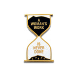 Hour Glass Shaped Enamel Pin that says A WOMAN'S WORK IS NEVER DONE.  Gold text and outline on with white and black enamel background